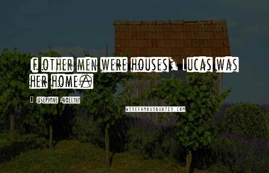 Josephine Angelini Quotes: If other men were houses, Lucas was her home.