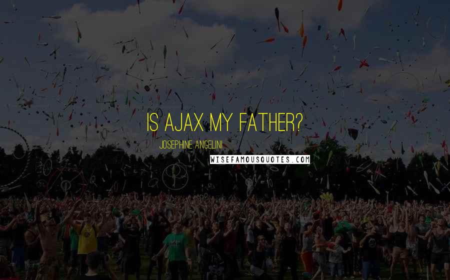 Josephine Angelini Quotes: Is Ajax my father?