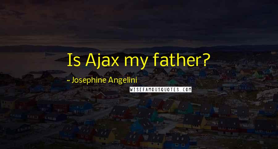 Josephine Angelini Quotes: Is Ajax my father?