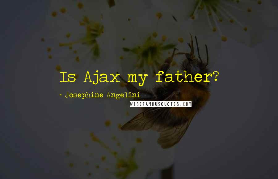 Josephine Angelini Quotes: Is Ajax my father?