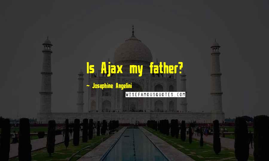 Josephine Angelini Quotes: Is Ajax my father?