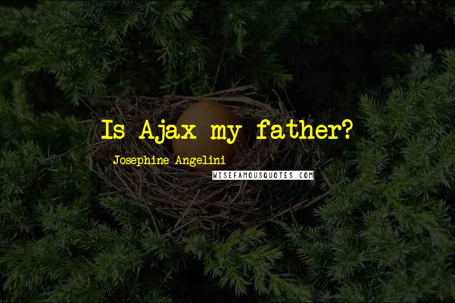 Josephine Angelini Quotes: Is Ajax my father?