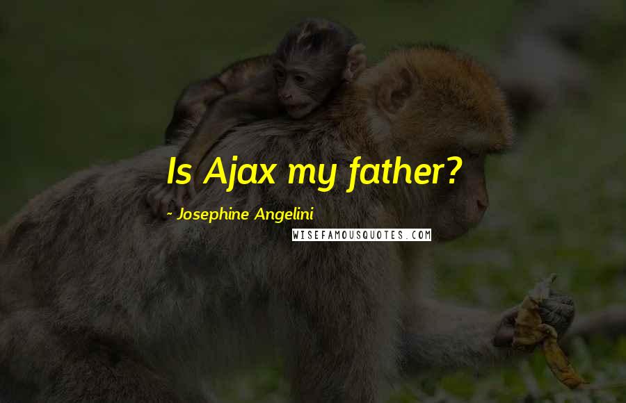 Josephine Angelini Quotes: Is Ajax my father?