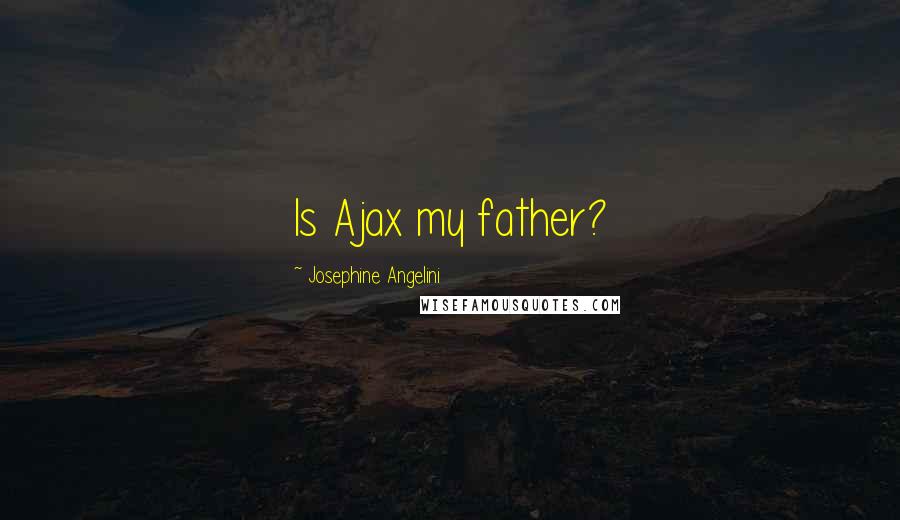 Josephine Angelini Quotes: Is Ajax my father?