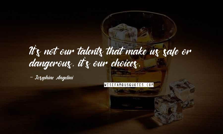 Josephine Angelini Quotes: It's not our talents that make us safe or dangerous, it's our choices.