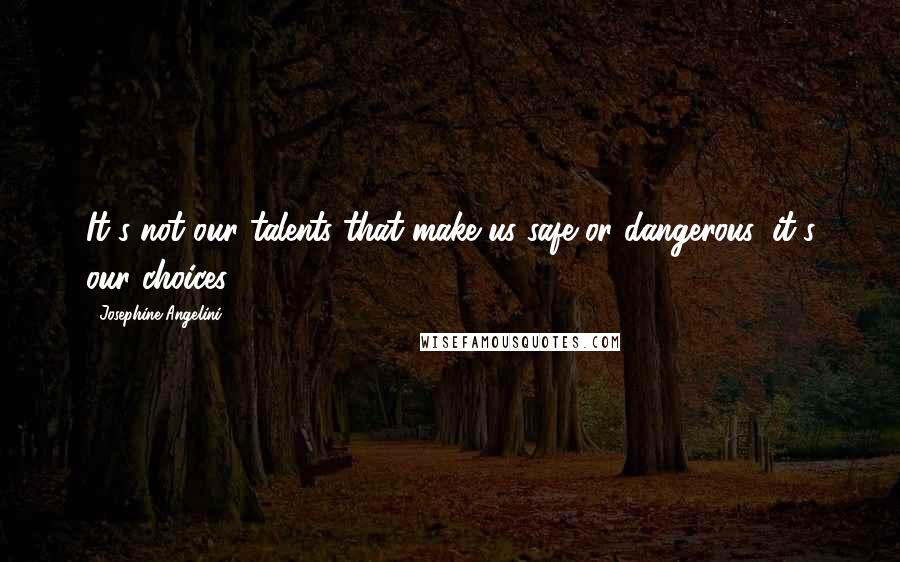 Josephine Angelini Quotes: It's not our talents that make us safe or dangerous, it's our choices.