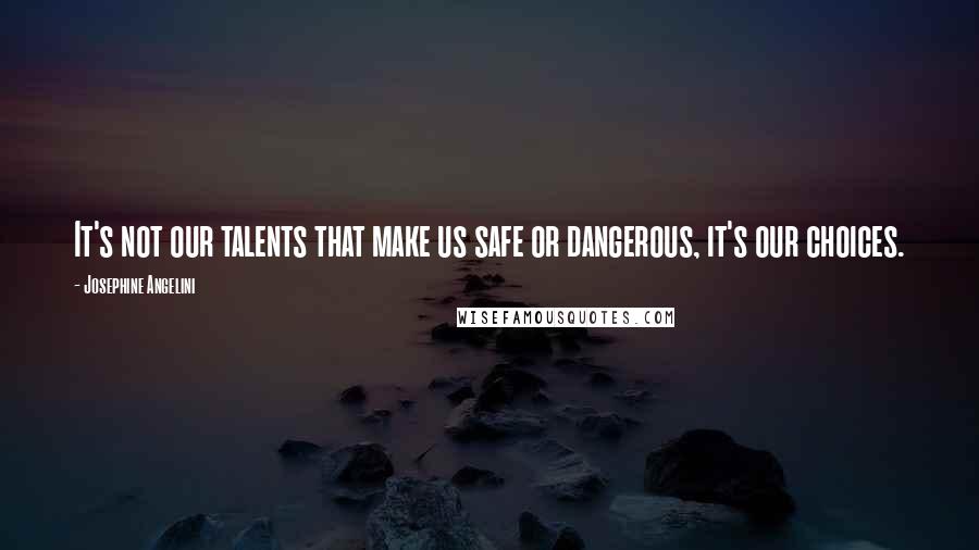 Josephine Angelini Quotes: It's not our talents that make us safe or dangerous, it's our choices.