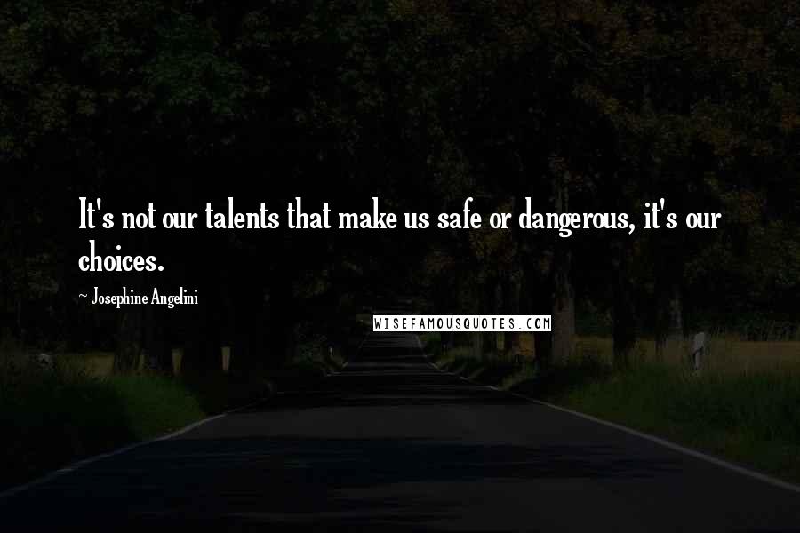 Josephine Angelini Quotes: It's not our talents that make us safe or dangerous, it's our choices.