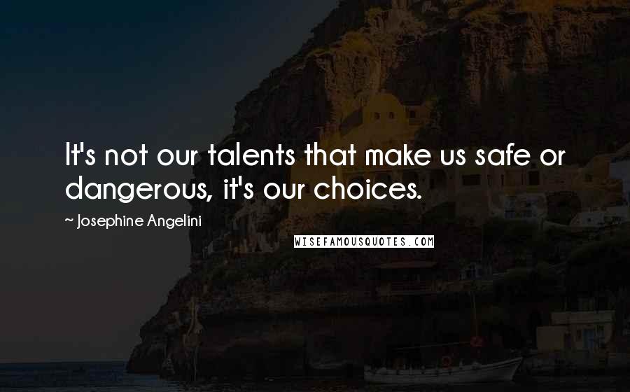 Josephine Angelini Quotes: It's not our talents that make us safe or dangerous, it's our choices.