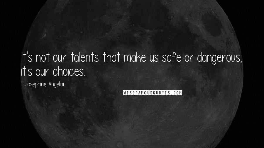 Josephine Angelini Quotes: It's not our talents that make us safe or dangerous, it's our choices.