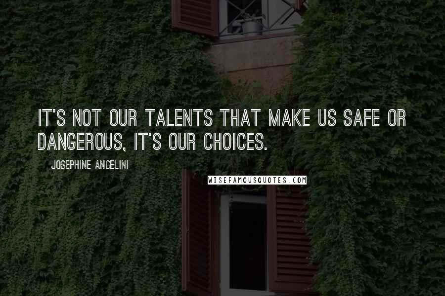 Josephine Angelini Quotes: It's not our talents that make us safe or dangerous, it's our choices.