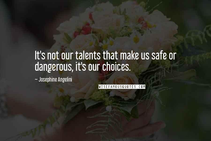 Josephine Angelini Quotes: It's not our talents that make us safe or dangerous, it's our choices.