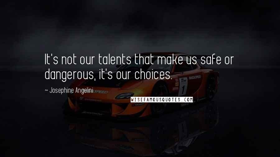 Josephine Angelini Quotes: It's not our talents that make us safe or dangerous, it's our choices.