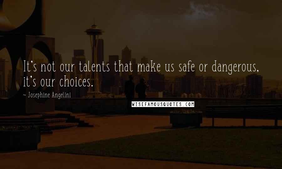 Josephine Angelini Quotes: It's not our talents that make us safe or dangerous, it's our choices.