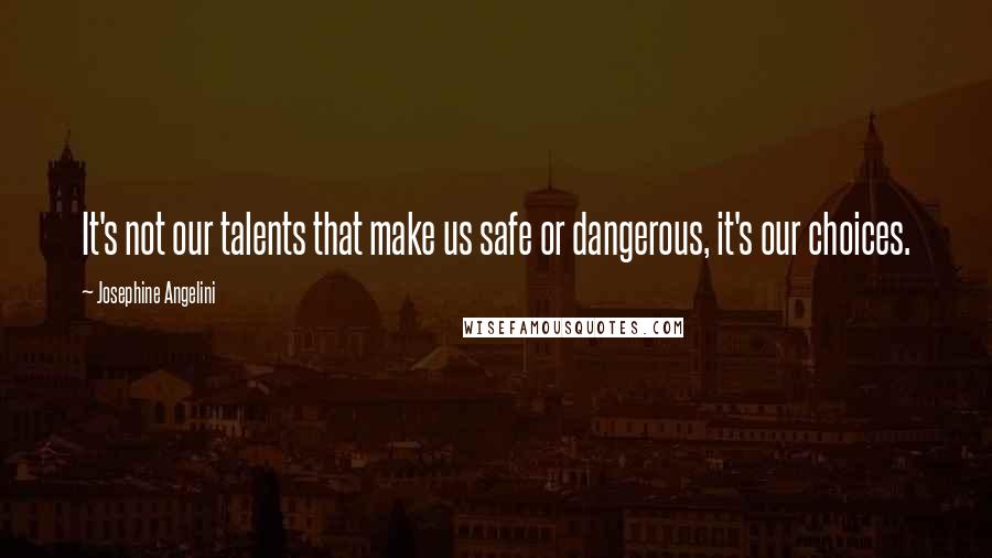 Josephine Angelini Quotes: It's not our talents that make us safe or dangerous, it's our choices.