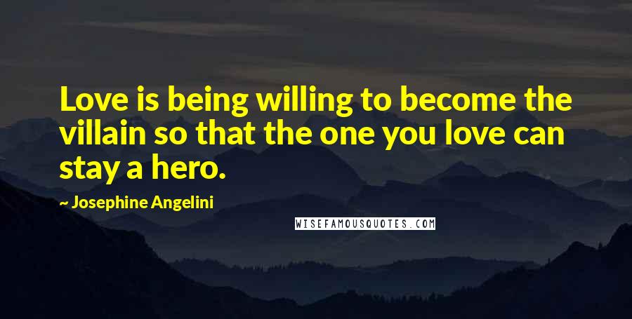 Josephine Angelini Quotes: Love is being willing to become the villain so that the one you love can stay a hero.