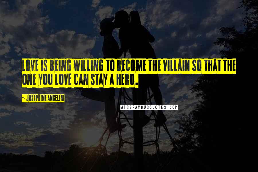 Josephine Angelini Quotes: Love is being willing to become the villain so that the one you love can stay a hero.