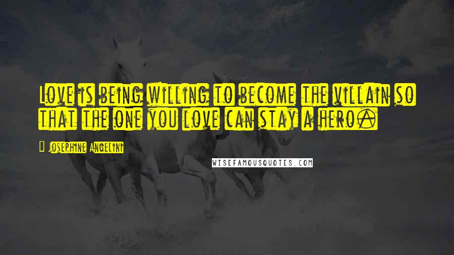 Josephine Angelini Quotes: Love is being willing to become the villain so that the one you love can stay a hero.