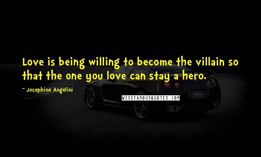 Josephine Angelini Quotes: Love is being willing to become the villain so that the one you love can stay a hero.