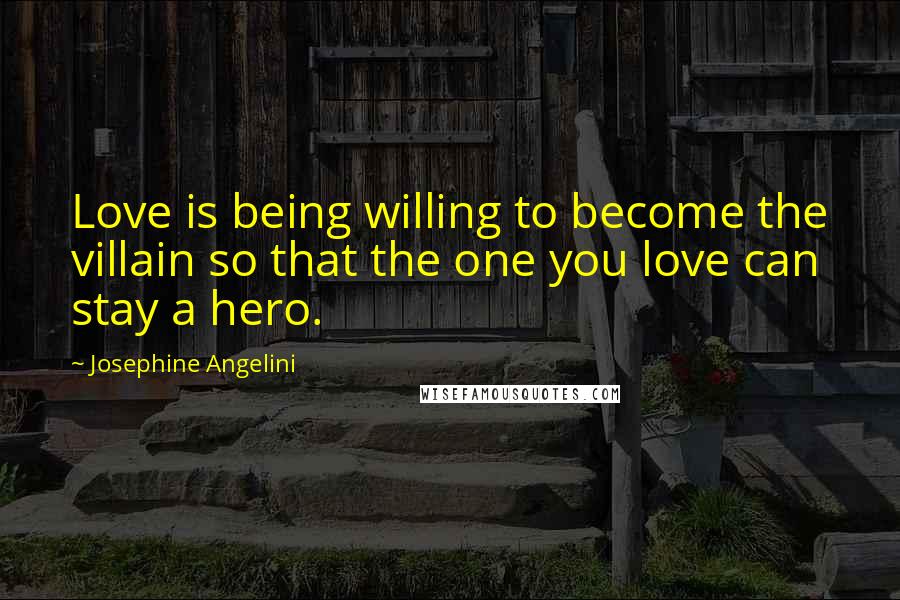 Josephine Angelini Quotes: Love is being willing to become the villain so that the one you love can stay a hero.