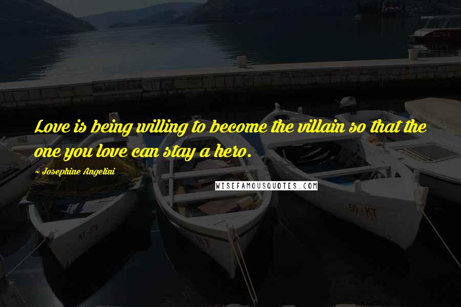 Josephine Angelini Quotes: Love is being willing to become the villain so that the one you love can stay a hero.