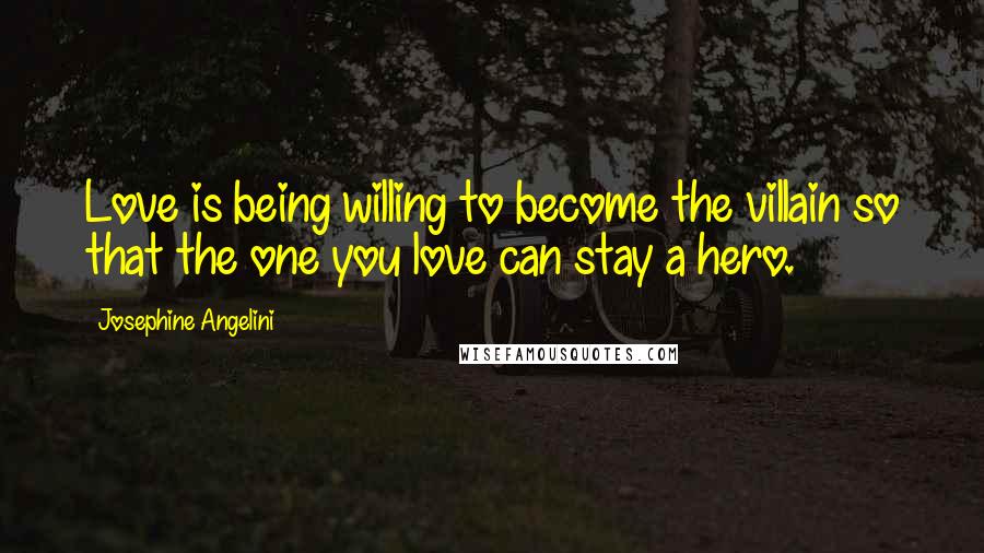 Josephine Angelini Quotes: Love is being willing to become the villain so that the one you love can stay a hero.