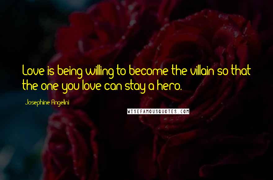 Josephine Angelini Quotes: Love is being willing to become the villain so that the one you love can stay a hero.