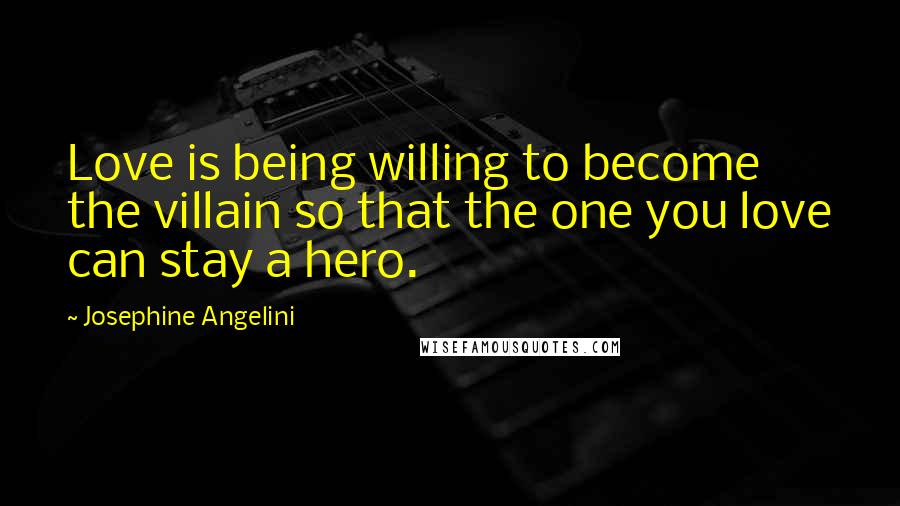 Josephine Angelini Quotes: Love is being willing to become the villain so that the one you love can stay a hero.