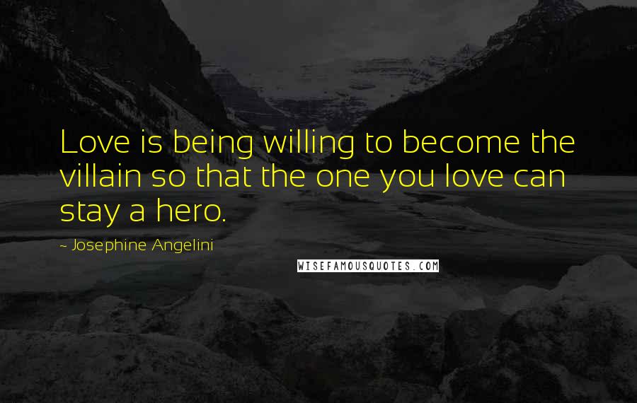 Josephine Angelini Quotes: Love is being willing to become the villain so that the one you love can stay a hero.