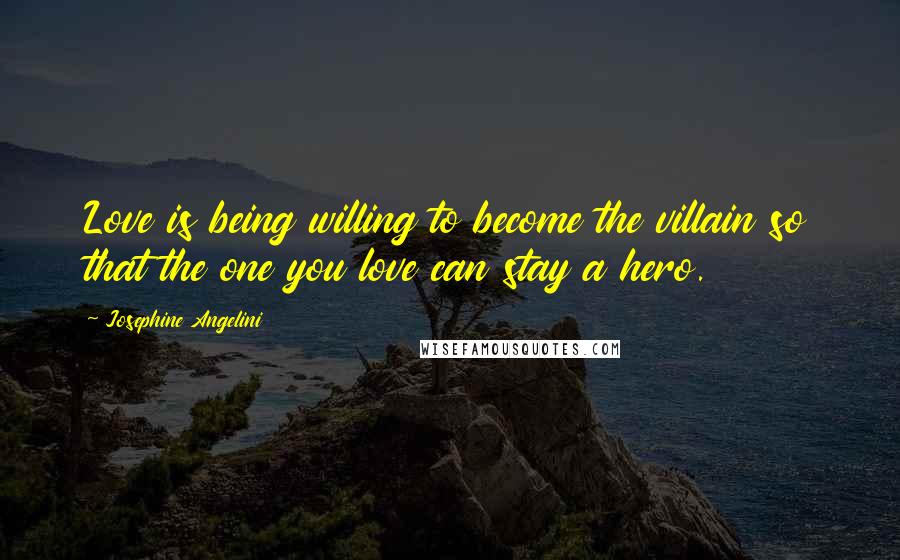 Josephine Angelini Quotes: Love is being willing to become the villain so that the one you love can stay a hero.