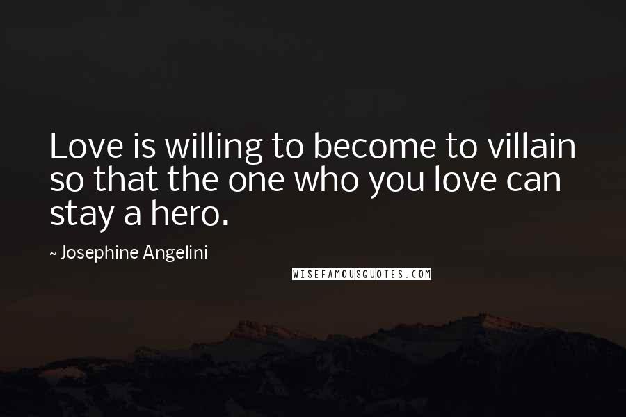 Josephine Angelini Quotes: Love is willing to become to villain so that the one who you love can stay a hero.