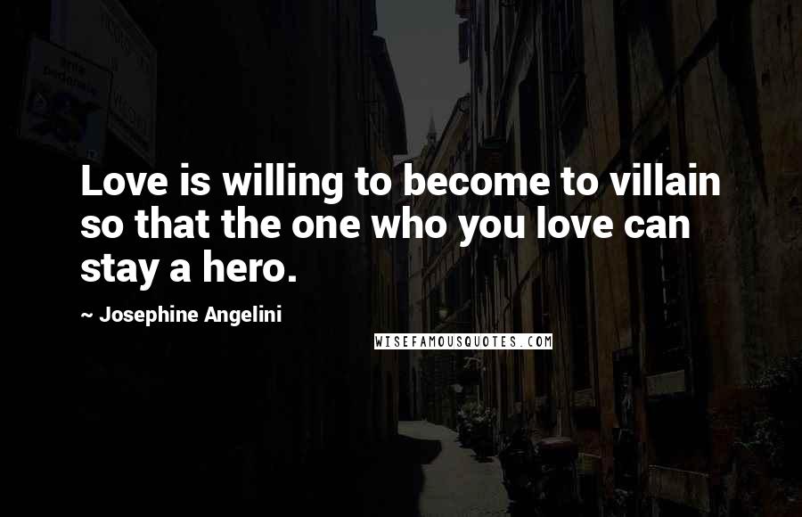 Josephine Angelini Quotes: Love is willing to become to villain so that the one who you love can stay a hero.