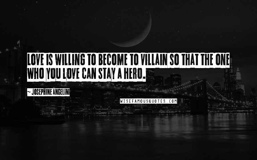 Josephine Angelini Quotes: Love is willing to become to villain so that the one who you love can stay a hero.