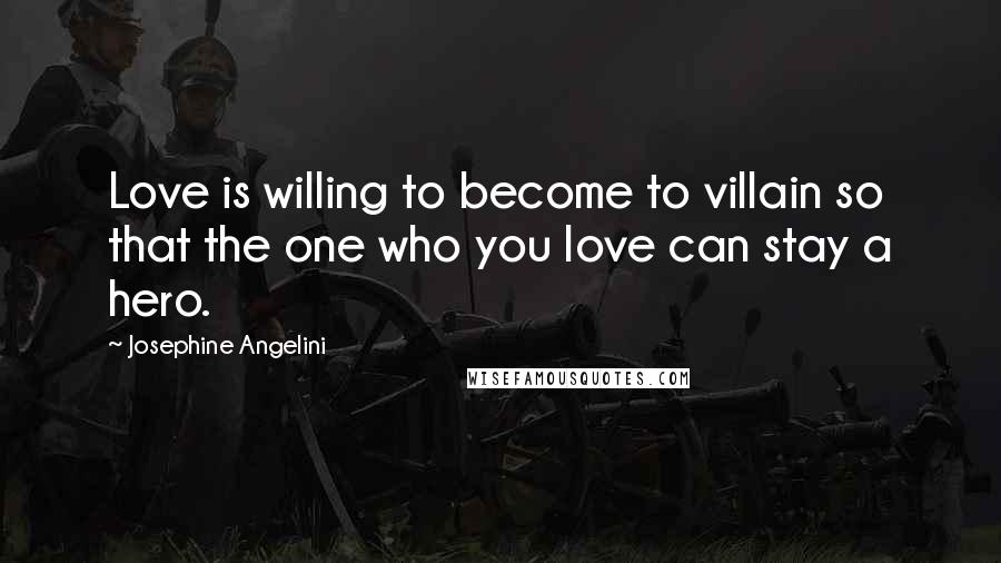 Josephine Angelini Quotes: Love is willing to become to villain so that the one who you love can stay a hero.