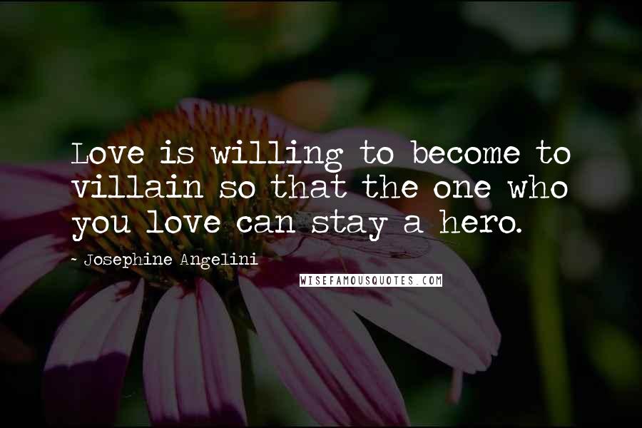 Josephine Angelini Quotes: Love is willing to become to villain so that the one who you love can stay a hero.