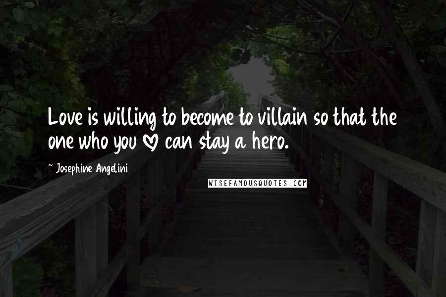 Josephine Angelini Quotes: Love is willing to become to villain so that the one who you love can stay a hero.