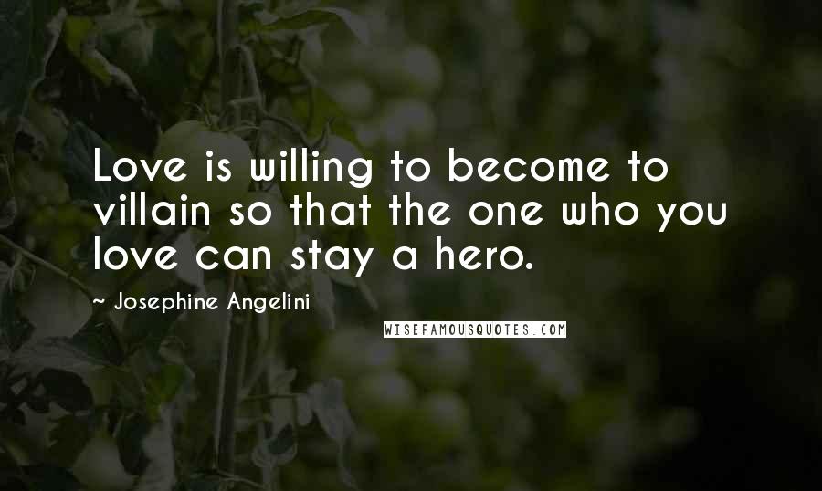 Josephine Angelini Quotes: Love is willing to become to villain so that the one who you love can stay a hero.