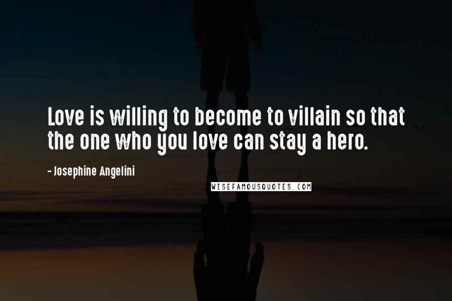 Josephine Angelini Quotes: Love is willing to become to villain so that the one who you love can stay a hero.