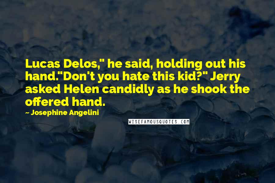 Josephine Angelini Quotes: Lucas Delos," he said, holding out his hand."Don't you hate this kid?" Jerry asked Helen candidly as he shook the offered hand.