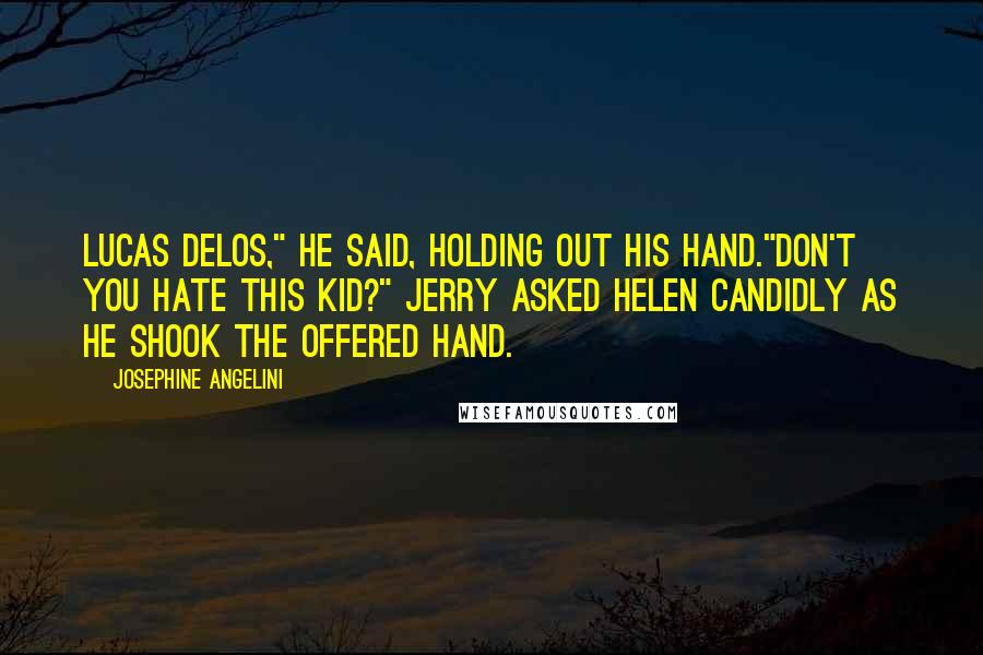 Josephine Angelini Quotes: Lucas Delos," he said, holding out his hand."Don't you hate this kid?" Jerry asked Helen candidly as he shook the offered hand.