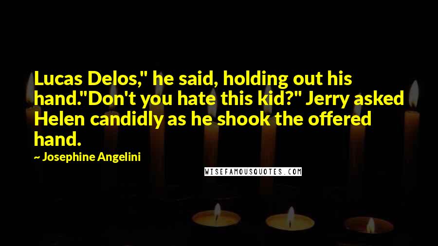 Josephine Angelini Quotes: Lucas Delos," he said, holding out his hand."Don't you hate this kid?" Jerry asked Helen candidly as he shook the offered hand.