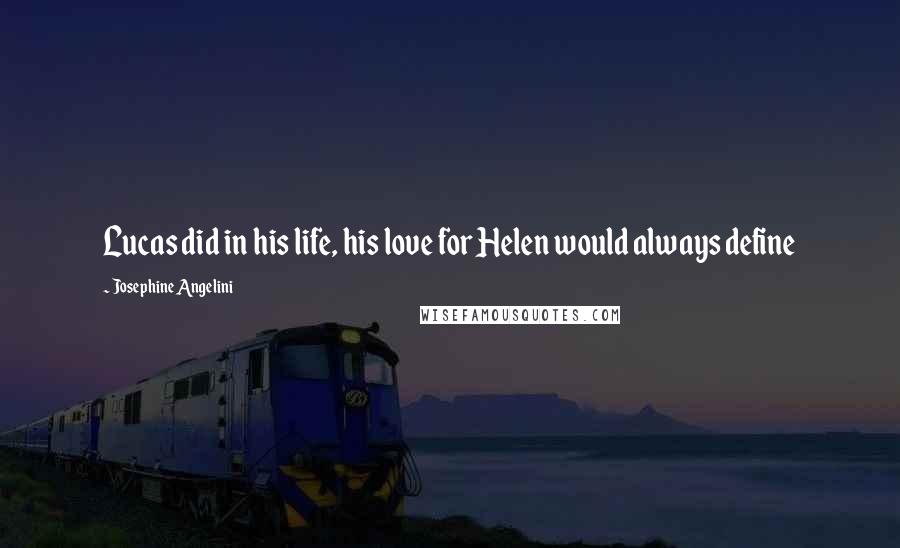 Josephine Angelini Quotes: Lucas did in his life, his love for Helen would always define