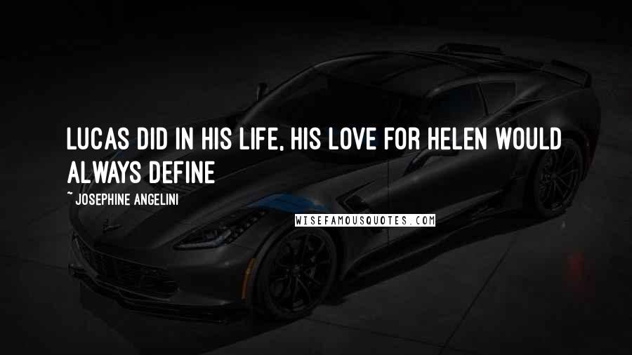 Josephine Angelini Quotes: Lucas did in his life, his love for Helen would always define