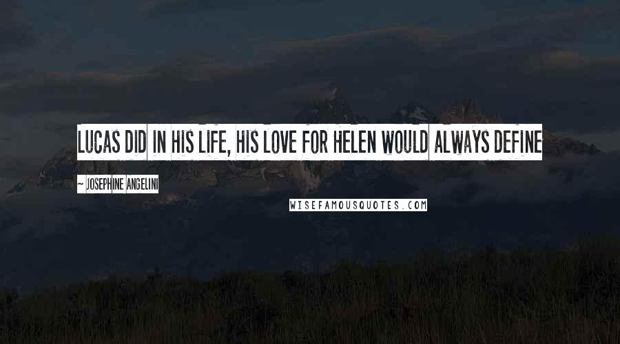 Josephine Angelini Quotes: Lucas did in his life, his love for Helen would always define