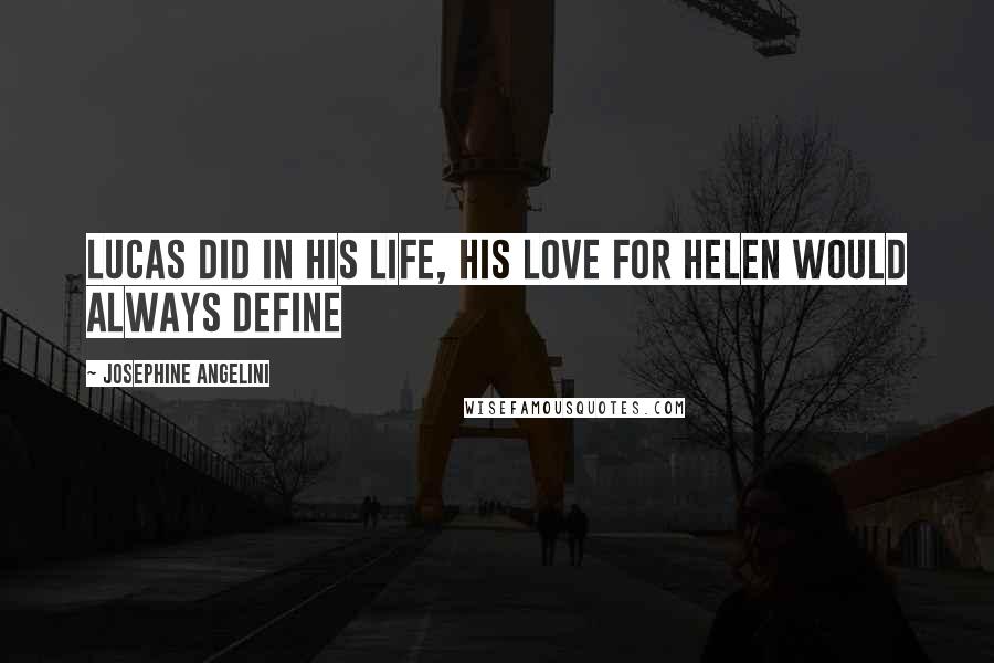Josephine Angelini Quotes: Lucas did in his life, his love for Helen would always define