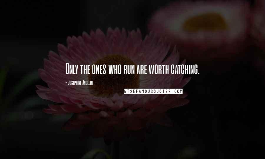 Josephine Angelini Quotes: Only the ones who run are worth catching.