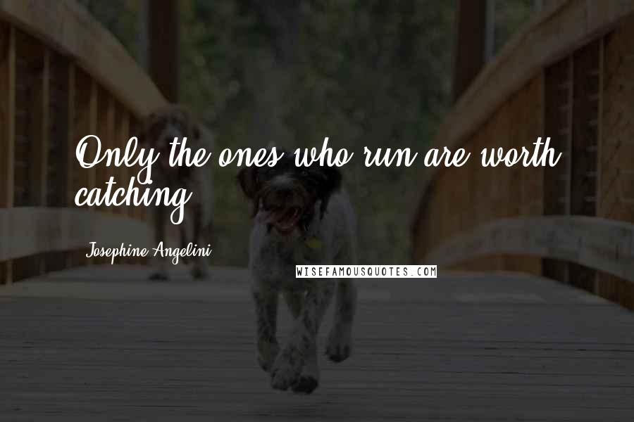 Josephine Angelini Quotes: Only the ones who run are worth catching.