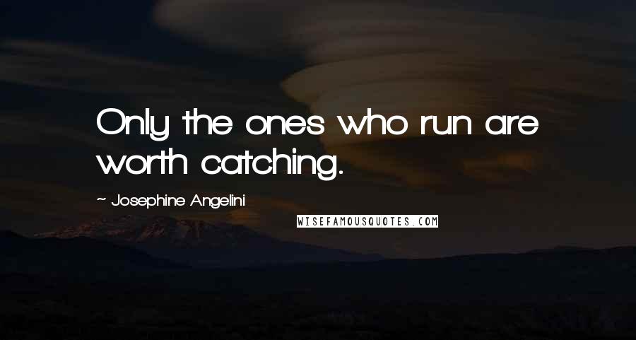 Josephine Angelini Quotes: Only the ones who run are worth catching.