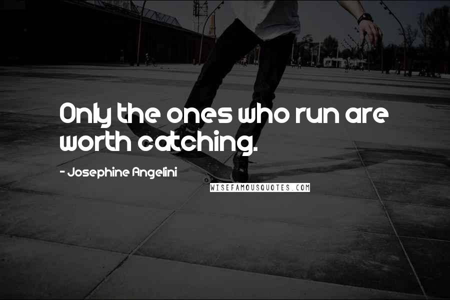 Josephine Angelini Quotes: Only the ones who run are worth catching.