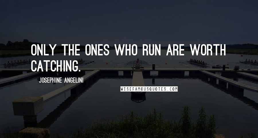 Josephine Angelini Quotes: Only the ones who run are worth catching.